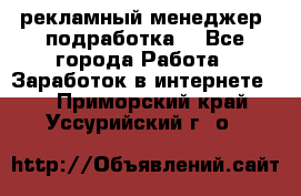 рекламный менеджер (подработка) - Все города Работа » Заработок в интернете   . Приморский край,Уссурийский г. о. 